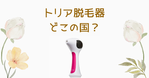 【どこの国】トリア脱毛器を買う前に知りたい4つのポイント