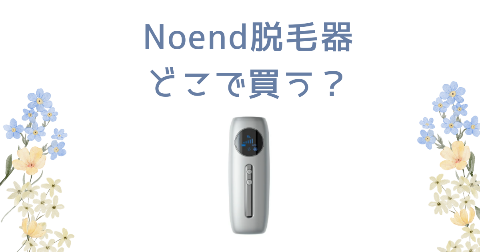 【店舗】Noend脱毛器どこで買う？売り場や安く買う方法