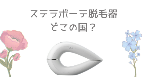 【どこの国】ステラボーテ脱毛器を買う前に知りたい4つのポイント