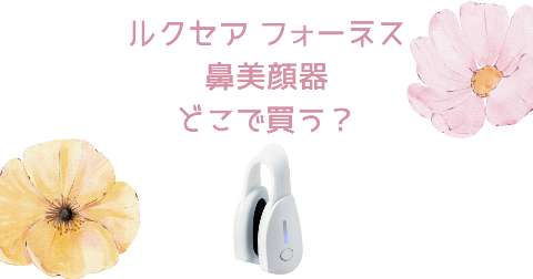 【店舗】ルクセア鼻美顔器(フォーネス)どこで買う？売り場や安く買う方法
