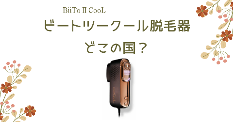 【どこの国】BiiTo2CooL(ビートツークール)脱毛器を買う前に知りたい4つのポイント
