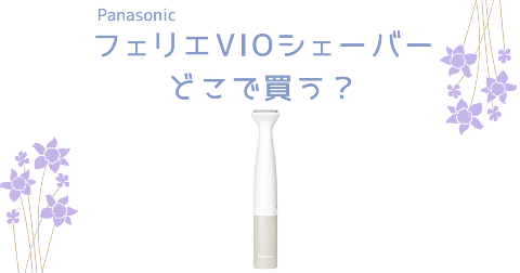【店舗】PanasonicフェリエVIOシェーバーどこで買う？売り場や安く買う方法