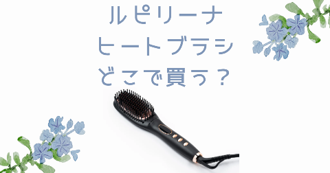【店舗】Lupilina(ルピリーナ)ヒートブラシどこで買う？売り場や安く買う方法