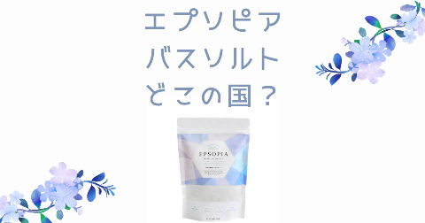 【どこの国】EPSOPIA(エプソピア)バスソルトの効果や口コミを徹底解説
