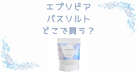 【店舗】EPSOPIA(エプソピア)バスソルトどこで買う？売り場や安く買う方法