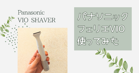 【体験レビュー】PanasonicフェリエVIOシェーバー使ってみた。口コミ