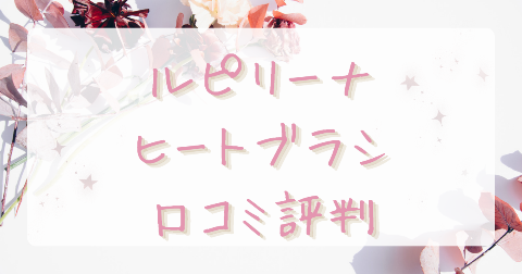 【口コミ】Lupilina(ルピリーナ)ヒートブラシの評判は？気になるデメリットも徹底解説