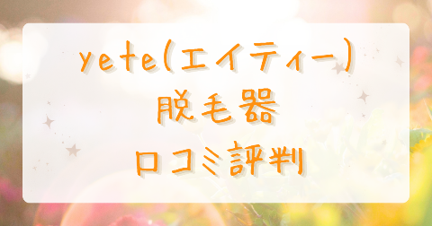 【口コミ】yete(エイティー)脱毛器の評判は？気になるデメリットも徹底解説